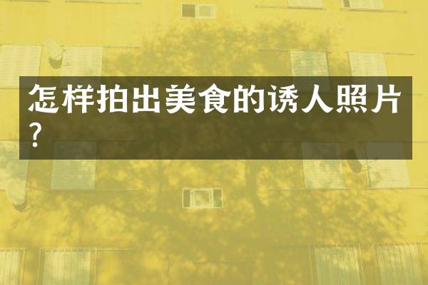 怎样拍出美食的诱人照片？