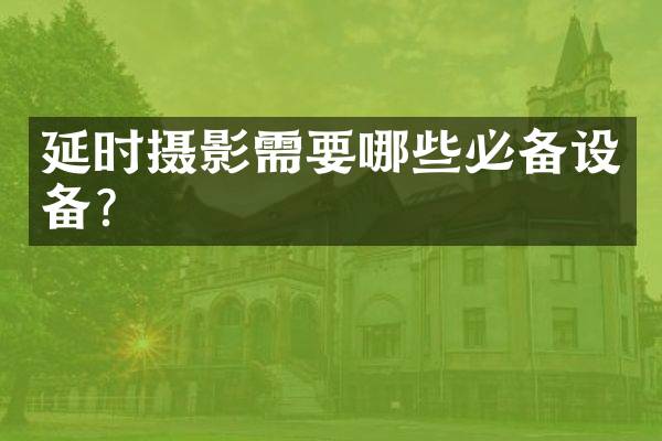 延时摄影需要哪些必备设备？