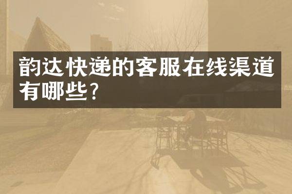 韵达快递的客服在线渠道有哪些？