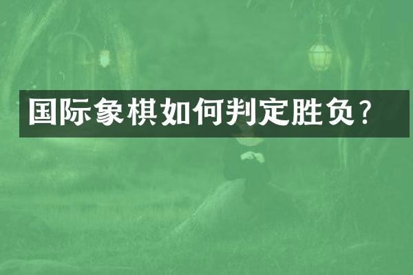 国际象棋如何判定胜负？