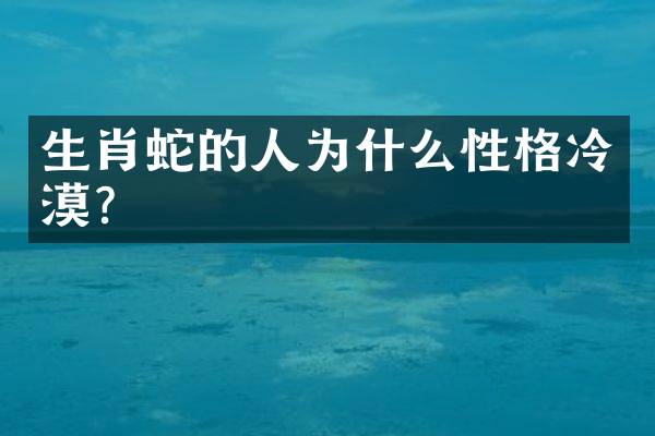 生肖蛇的人为什么性格冷漠？