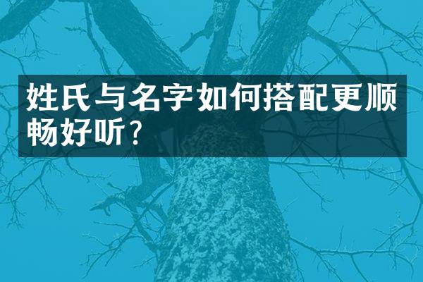 姓氏与名字如何搭配更顺畅好听？
