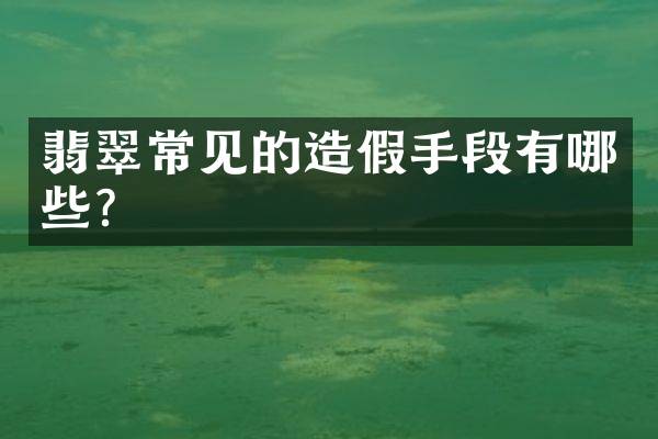 翡翠常见的造假手段有哪些？