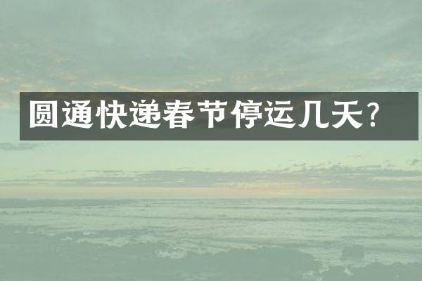 圆通快递春节停运几天？