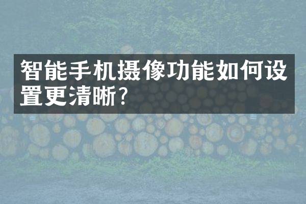 智能手机摄像功能如何设置更清晰？