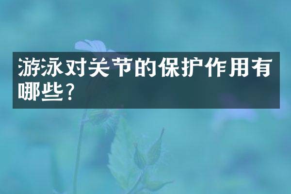 游泳对关节的保护作用有哪些？
