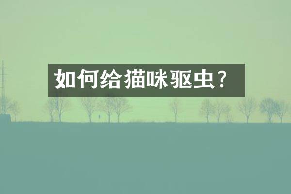 如何给猫咪驱虫？