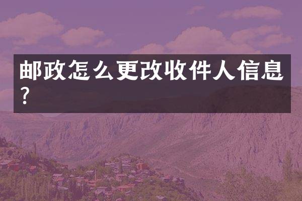 邮政怎么更改收件人信息？