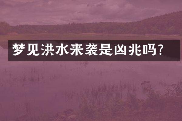 梦见洪水来袭是凶兆吗？