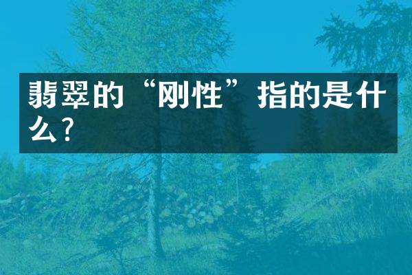 翡翠的“刚性”指的是什么？