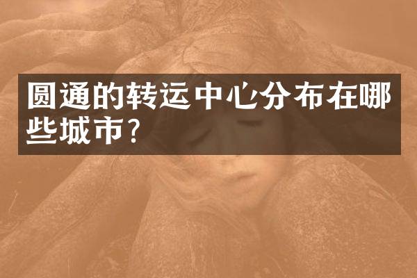 圆通的转运中心分布在哪些城市？