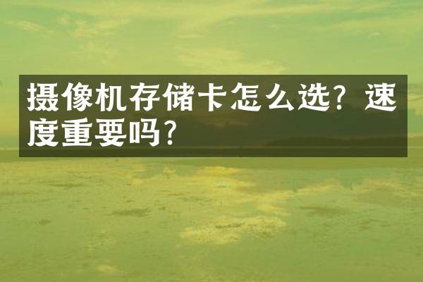摄像机存储卡怎么选？速度重要吗？