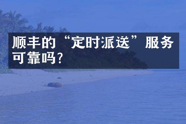 顺丰的“定时派送”服务可靠吗？