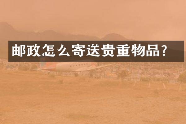 邮政怎么寄送贵重物品？