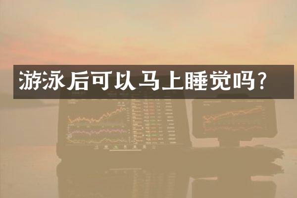 游泳后可以马上睡觉吗？