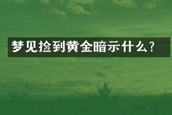 梦见捡到黄金暗示什么？