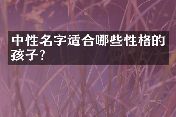 中性名字适合哪些性格的孩子？