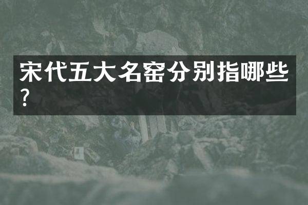 宋代五大名窑分别指哪些？