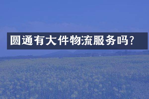 圆通有大件物流服务吗？