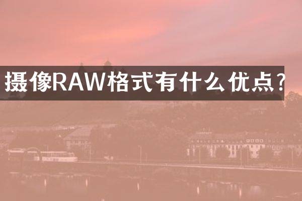 摄像RAW格式有什么优点？