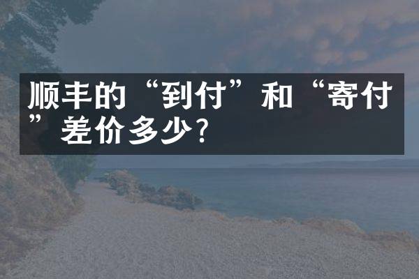 顺丰的“到付”和“寄付”差价多少？