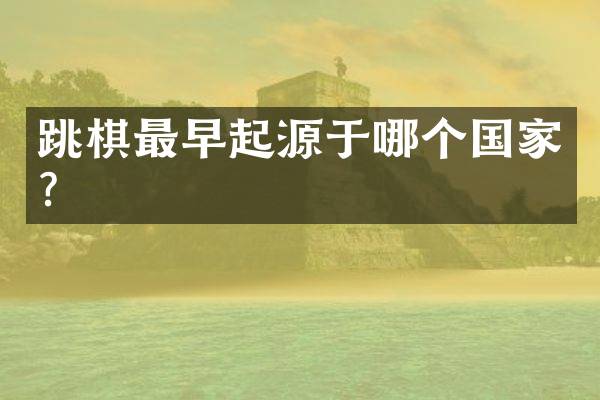 跳棋最早起源于哪个国家？