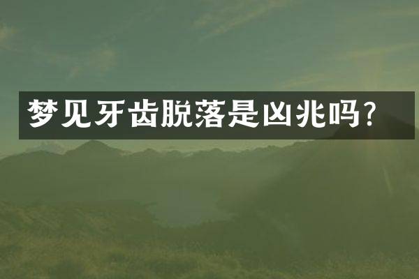 梦见牙齿脱落是凶兆吗？