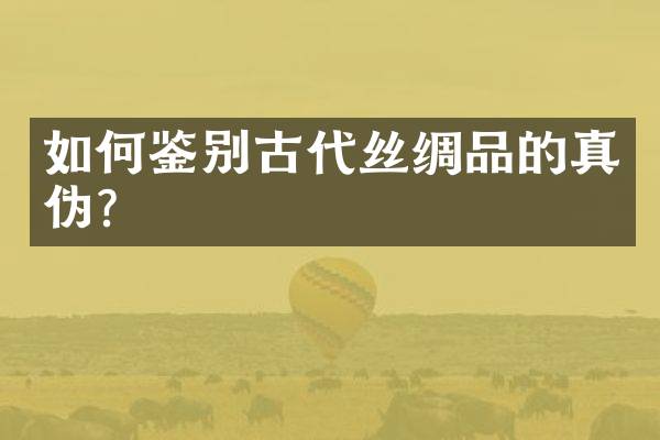 如何鉴别古代丝绸品的真伪？