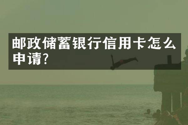 邮政储蓄银行信用卡怎么申请？