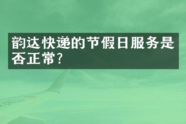 韵达快递的节假日服务是否正常？
