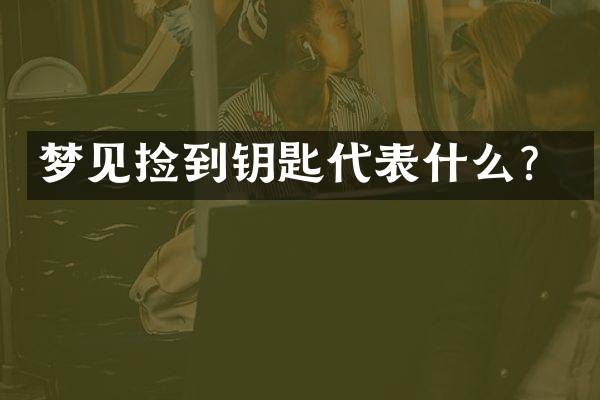 梦见捡到钥匙代表什么？