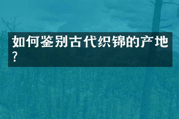 如何鉴别古代织锦的产地？