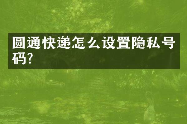 圆通快递怎么设置隐私号码？