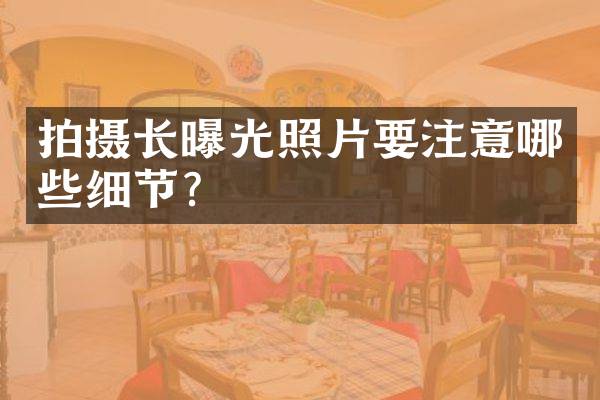 拍摄长曝光照片要注意哪些细节？