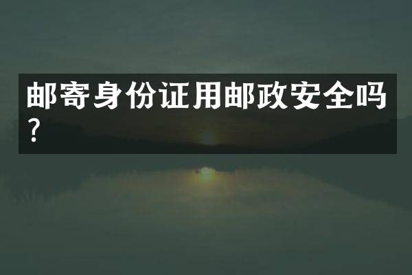 邮寄用邮政安全吗？