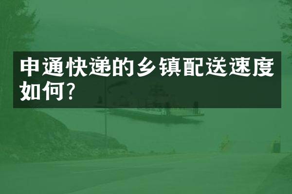 申通快递的乡镇配送速度如何？