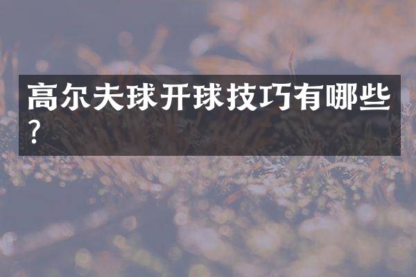 高尔夫球开球技巧有哪些？