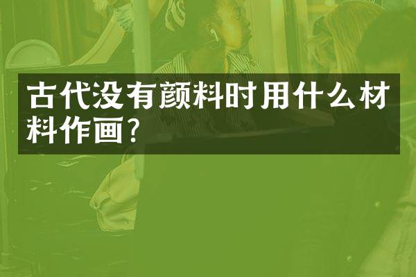 古代没有颜料时用什么材料作画？