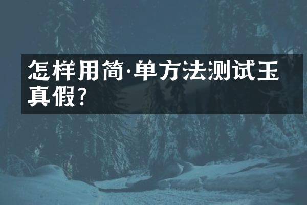 怎样用简·单方法测试玉石真假？