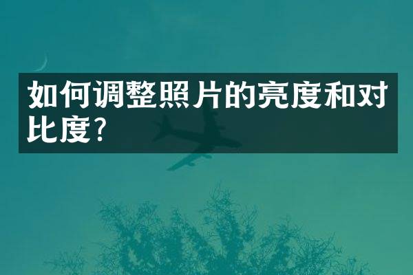 如何调整照片的亮度和对比度？
