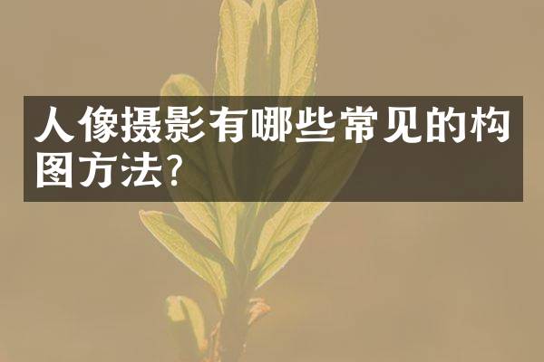 人像摄影有哪些常见的构图方法？