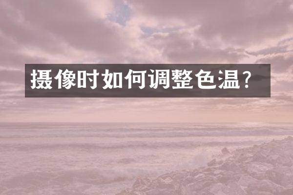 摄像时如何调整色温？