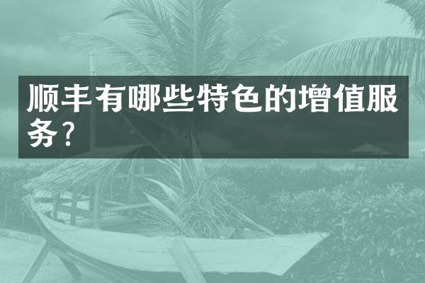 顺丰有哪些特色的增值服务？