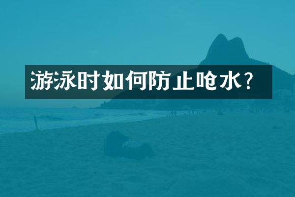 游泳时如何防止呛水？