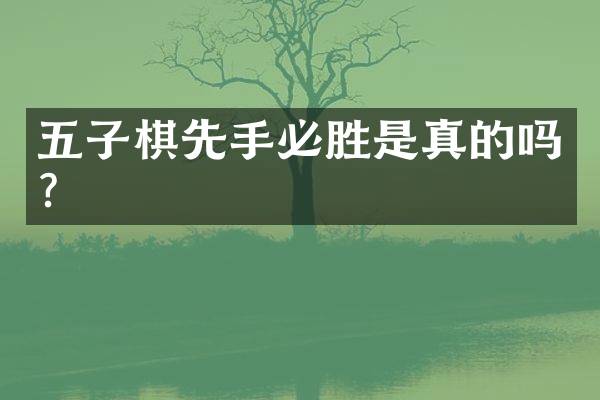 五子棋先手必胜是真的吗？