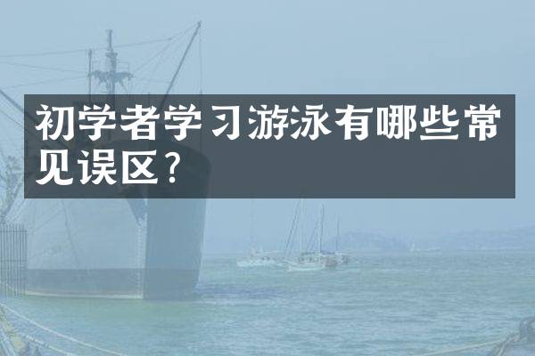 初学者学习游泳有哪些常见误区？