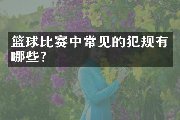 篮球比赛中常见的犯规有哪些？