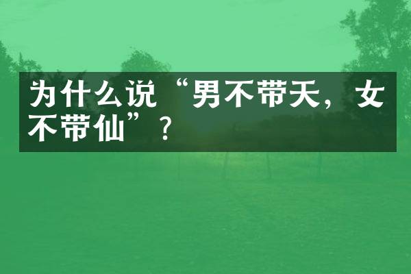 为什么说“男不带天，女不带仙”？