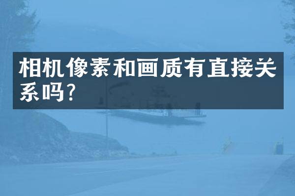 相机像素和画质有直接关系吗？