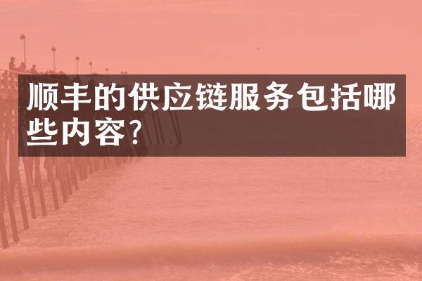 顺丰的供应链服务包括哪些内容？